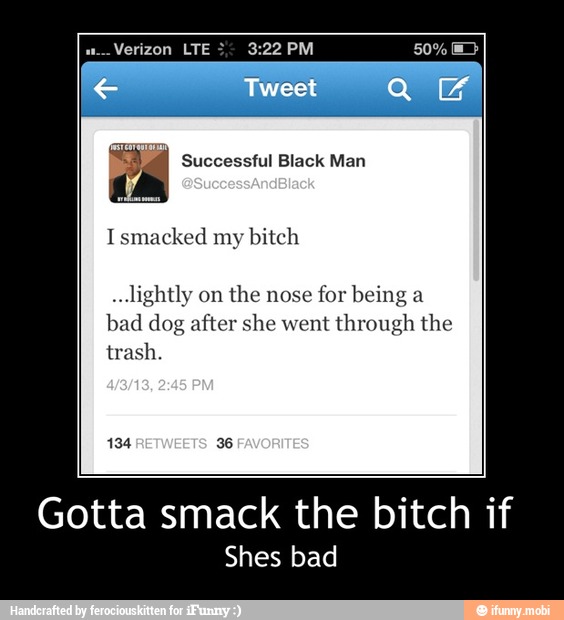 bitch if
Shes bad
Ismacked my bitch
bad dog after she went through the
Gotta smack the - Gotta smack the bitch if
Shes bad