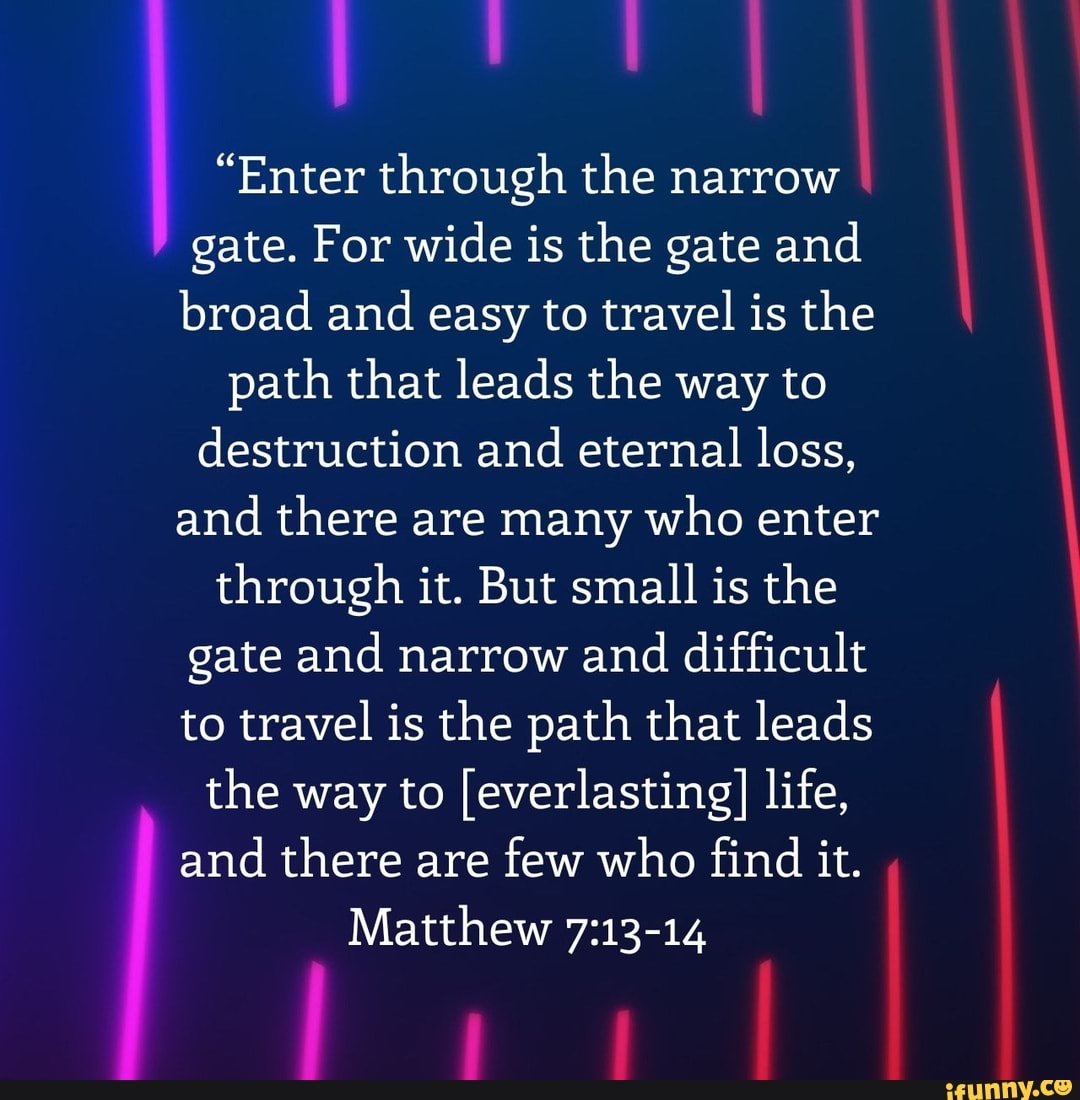 "Enter through the narrow gate. For wide is the gate and broad and easy ...
