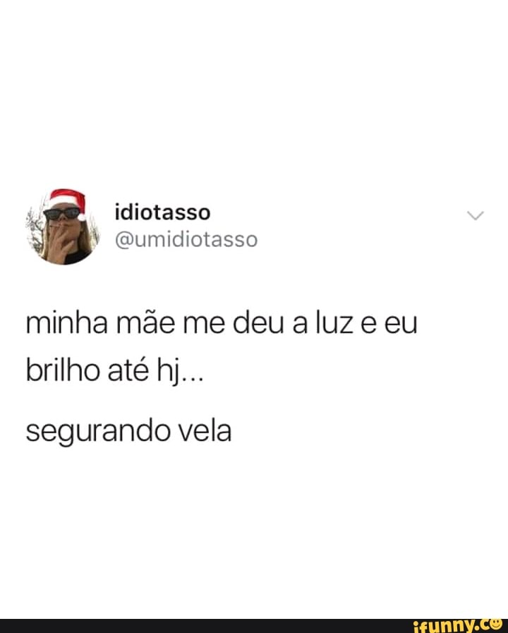 minha mãe me deu a luz e eu
brilho até hj...
segurando vela