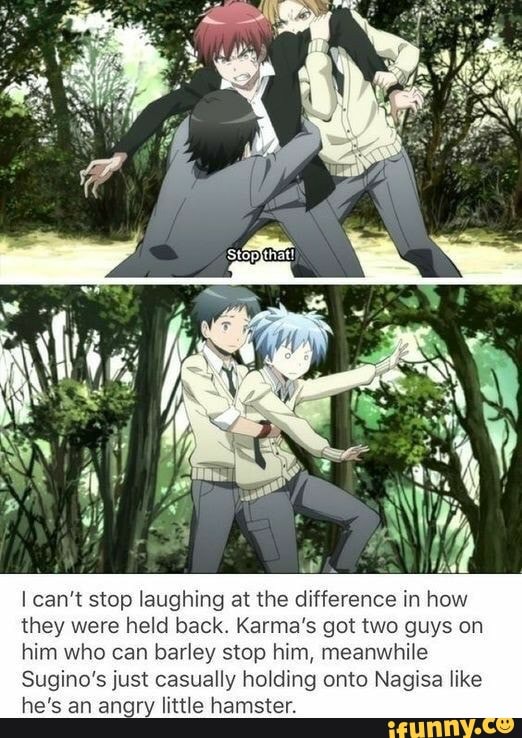 can stop laughing at the difference in how they were held back. Karma's got two guys on him who can barley stop him, meanwhile
Sugino's just casually holding onto Nagisa like he's an angry little hamster.