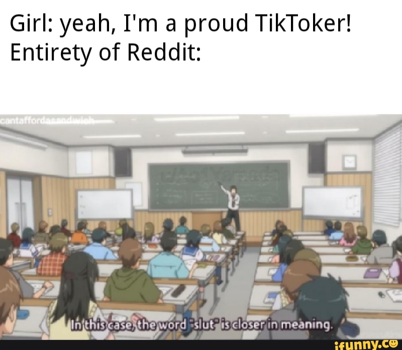 Girl: yeah, I'm a proud TikToker!
Entirety of Reddit: