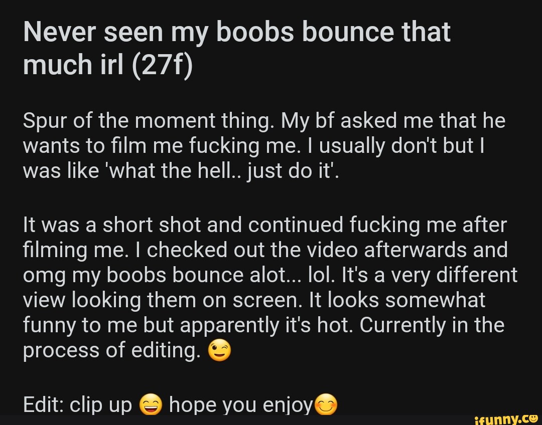 Never seen my boobs bounce that much irl Spur of the moment thing. My bf  asked