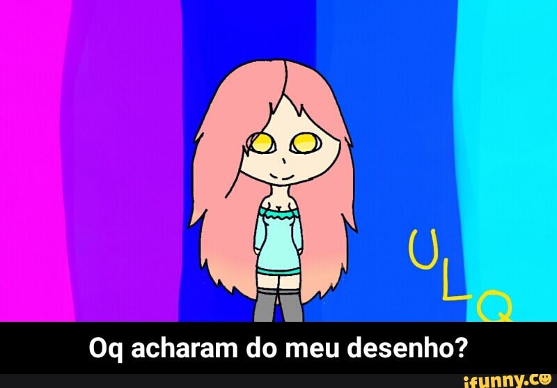 Eu
Oq acharam do meu desenho? - Oq acharam do meu desenho?