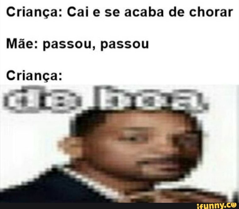 Criança: Cai e se acaba de chorar
Mãe: passou, passou
Criança: