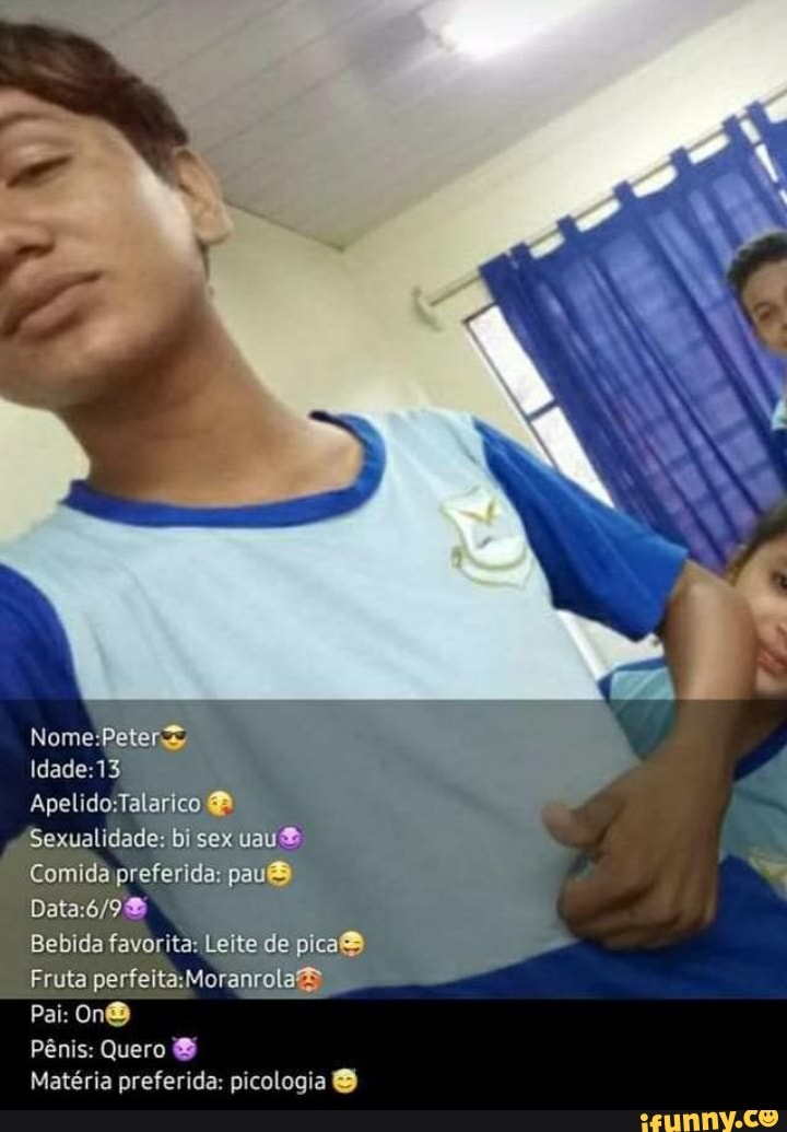 Idade 13
Sexualidade; bi sex uau
Comida preferida: pa
Bebida favorita: Leite de pica
Fruta
Pai: OnB
Pênis: Quero &
Matéria preferida: picologia &