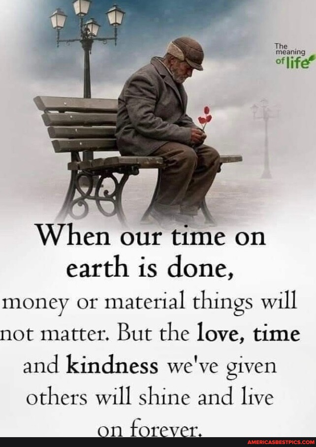 When our time on earth is done, money or material things will not
