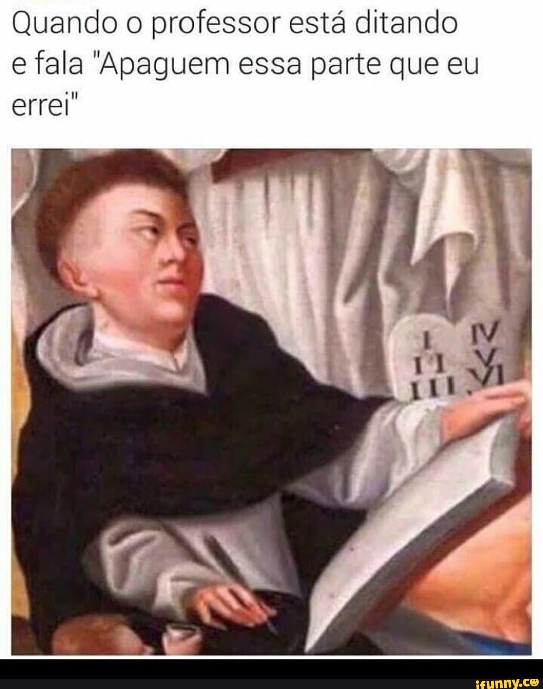 Quando o professor está ditando
e fala "Apaguem essa parte que eu
errei"
4