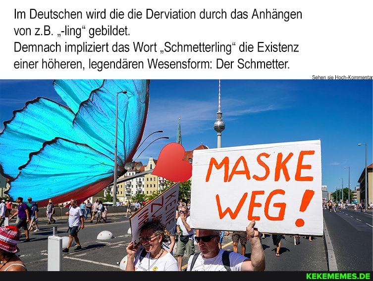 Im Deutschen wird die die Derviation durch das Anhängen von z.B. "-ing" gebildet.
Demnach impliziert das Wort "Schmetterling" die Existenz einer höheren. legendären Wesensform: Der Schmetter.