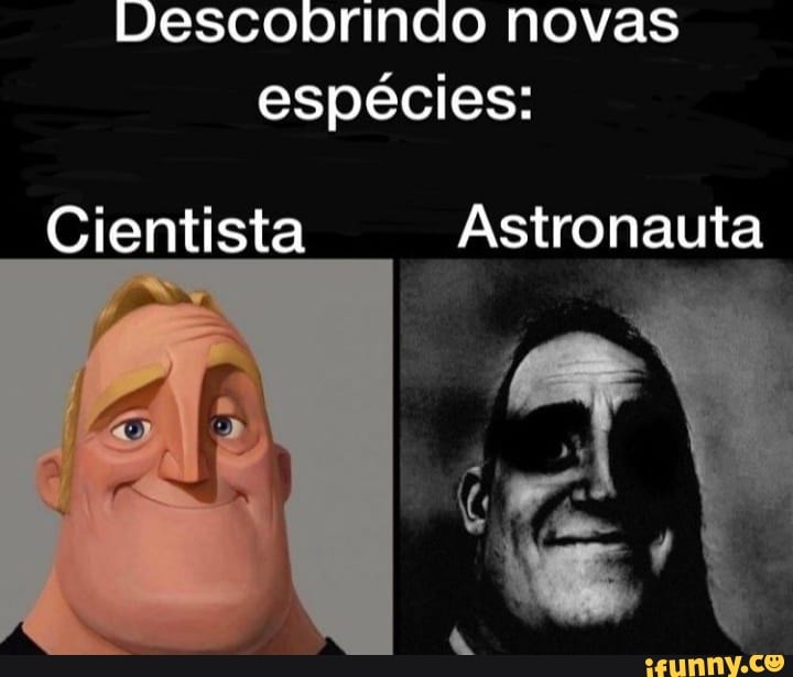 Descobrindo novas espécies Cientista Astronauta IN iFunny Brazil