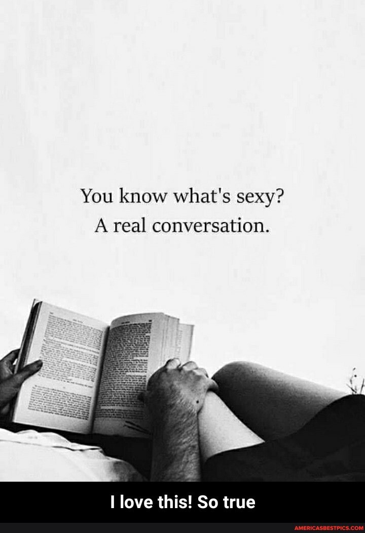 You know what's sexy?
A real conversation.
love this! So true - I love this! So true