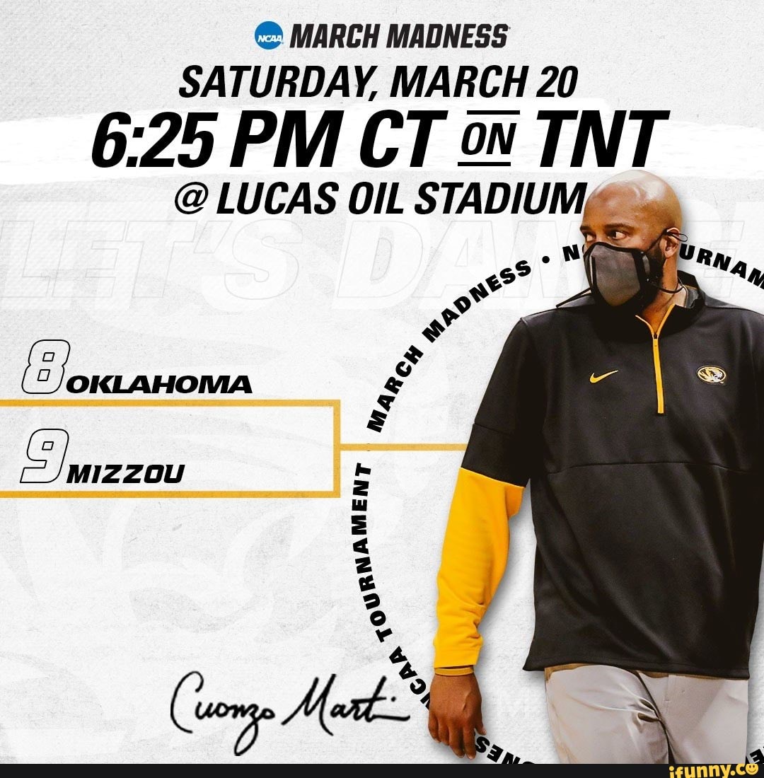 MARCH MADNESS SATURDAY, MARCH 20
PM CT on TNT
@ LUCAS OIL STADIUM,
OKLAHOMA MIZZOU
oURNAMENT
SS