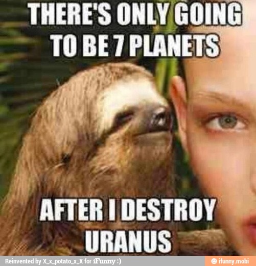 THERE'S ONLY GOING
TO BE 7 PLANETS
AFTER I
DESTROY
URANUS
