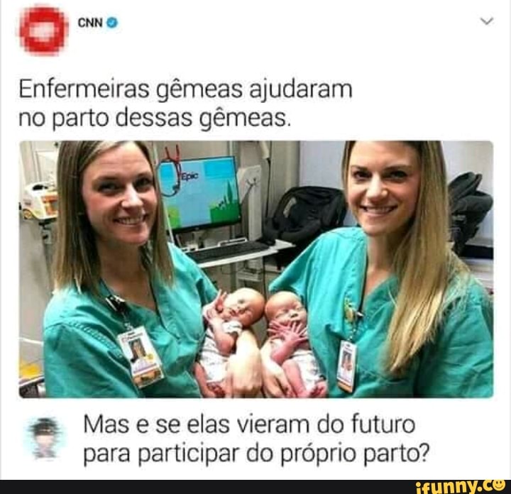 Enfermeiras gêmeas ajudaram no parto dessas gêmeas.
da Mase se elas vieram do futuro para participar do próprio parto?