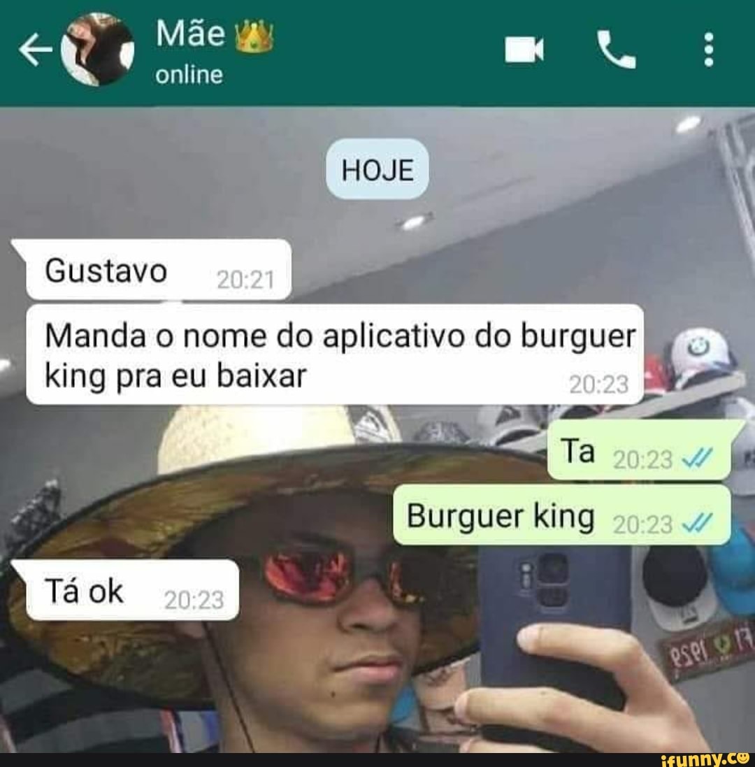 online
Gustavo
HOJE
Manda o nome do aplicativo do burguer
20 king pra eu baixar
Burquer
