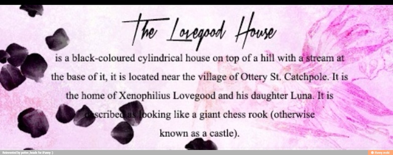 is a
black-coloured cylindrical house on top of a hill with "Stream at
the base of it, it is located near the village of Ottery St. Catchpole. Itis
the home of Xenophilius Lovegood and his daughter Luna. Itis
Ç o o king like a
giant chess rook (otherwise