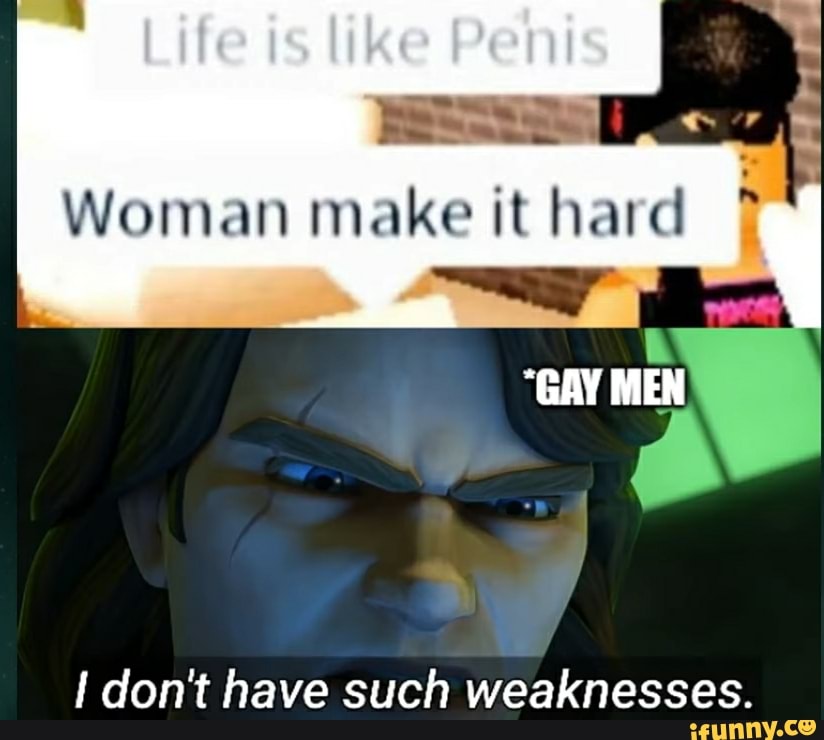 make
"GAY MEN
don't have such weaknesses.