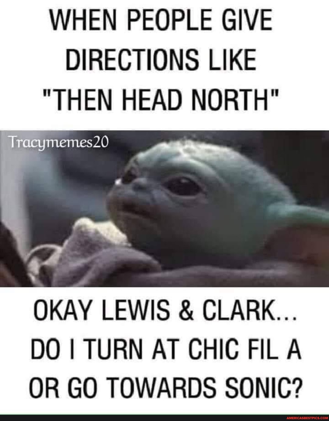 WHEN PEOPLE GIVE DIRECTIONS LIKE
"THEN HEAD NORTH"
Tracymemes20
OKAY LEWIS & CLARK...
DO I TURN AT CHIC FILA OR GO TOWARDS SONIC?