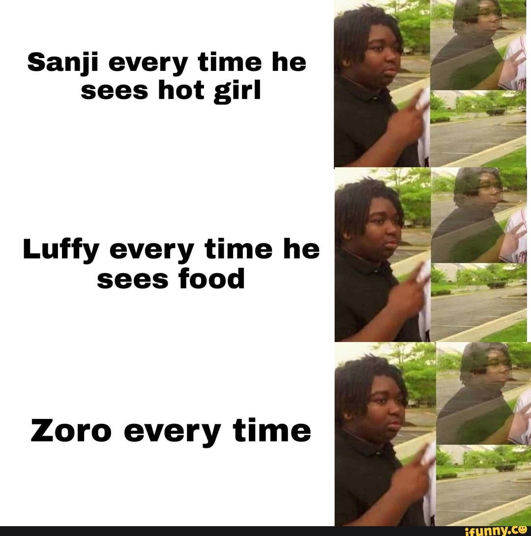 Sanji every time he sees hot girl
Luffy every time he sees food
Zoro every time