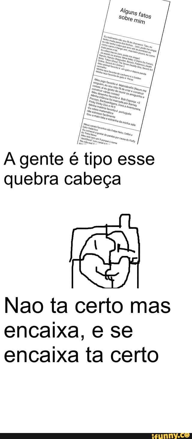 A gente é tipo esse
quebra cabeça
Nao ta certo mas
encaixa, e se
encaixa ta certo