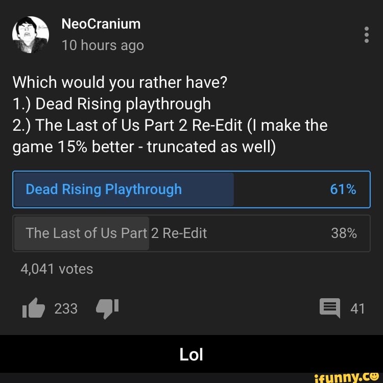 Which would you rather have?
1.) Dead Rising playthrough
2.) The Last of Us Part 2 Re-Edit (I make the
15% better truncated well) - Lol