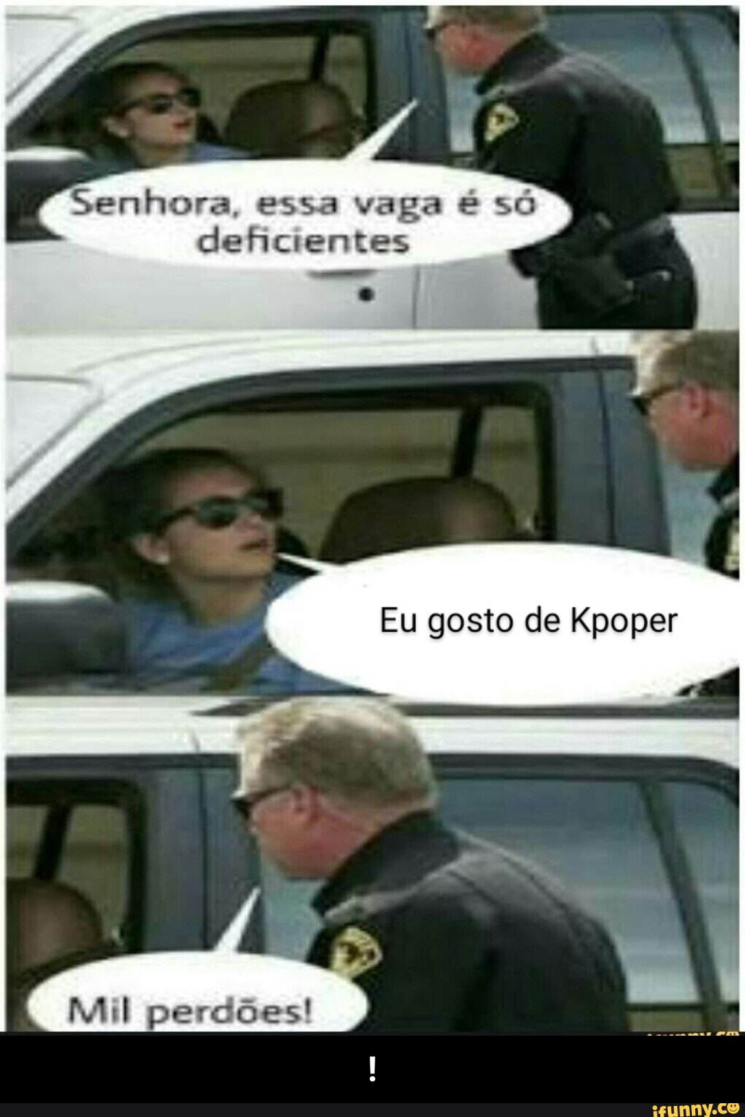 Senhora, essa vapa é só deficientes
Eu gosto de Kpoper
Mil perdões! - !