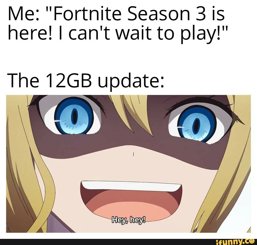Me: "Fortnite Season 3 is
here! I can't wait to play!"