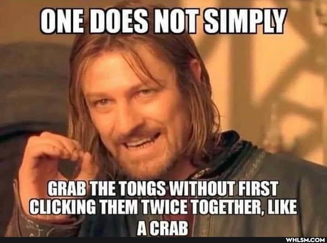 ONE DOES
GRAB THE TONGS WITHOUT FIRST CLICKING THEM TWICE TOGETHER, LIKE AepAR