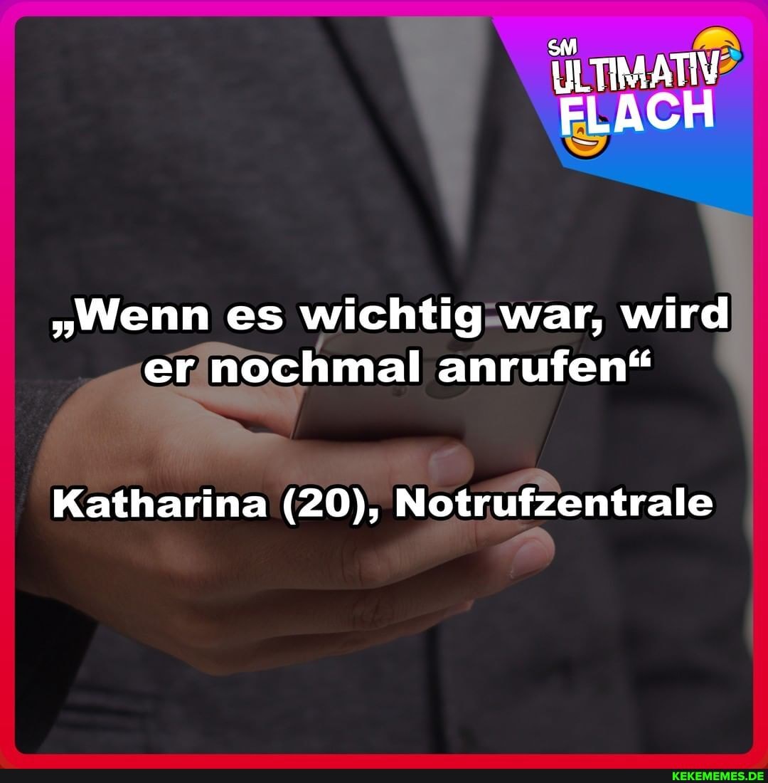 UILTIMATIV FLACH
"Wenn es wichtig war, wird er nochmal anrufen"
Katharina (20), Notrufzentrale