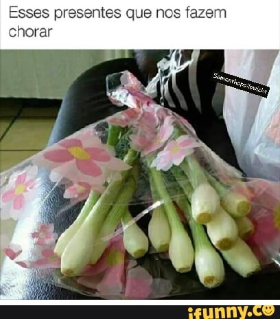 Esses presentes que nos fazem
chorar