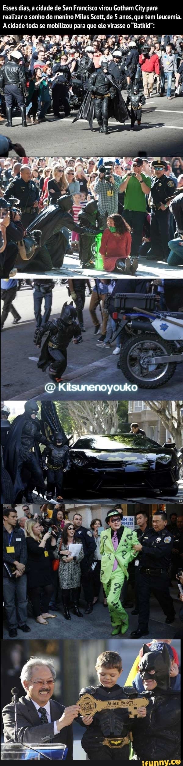 realizar sonho de menino Miles Scott, de 5 anos, que tem leucemia.
Kitsunenoy ouko
Esses dias, a cidade de San Francisco virou Gotham City para
Acidade toda se mobilizou para que ele virasse o "Batkid":