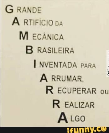 G RANDE
À RTIFÍCIO Da
B RASILEIRA
INVENTADA para
À RRUMAR,
R ECUPERAR ou
R EALIZAR
