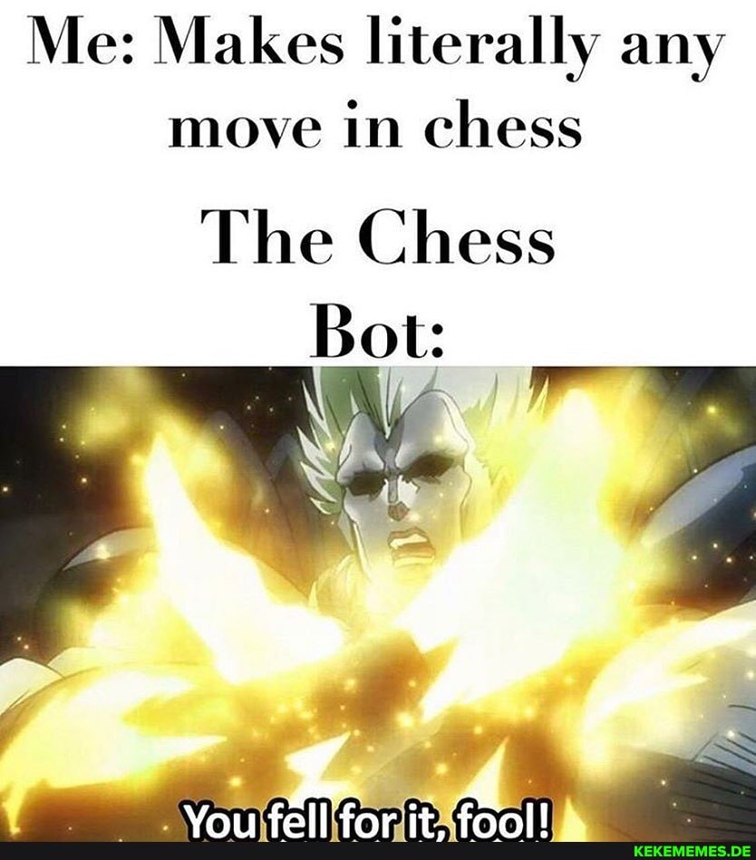 Me: Makes literally any
move in chess
The Chess
Bot: