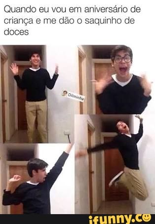 Quando eu vou em aniversário criança e me dão o saquinho de
doces