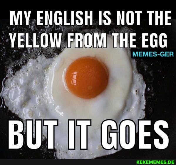 MY ENGLISH IS NOT THE YELLOW FROM THE EGG MEMES-GER BUT IT GOES