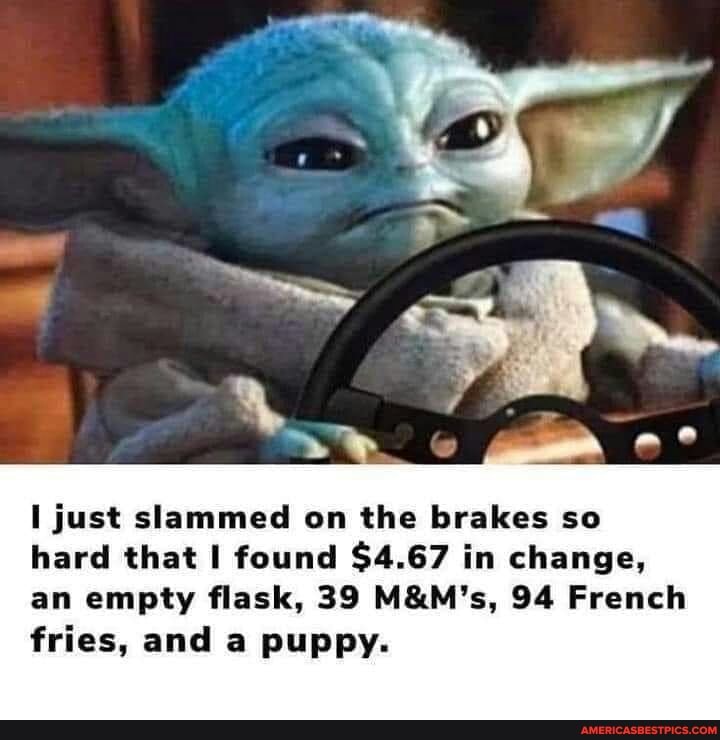 Just slammed on the brakes so hard that found 4.67 in change, an empty