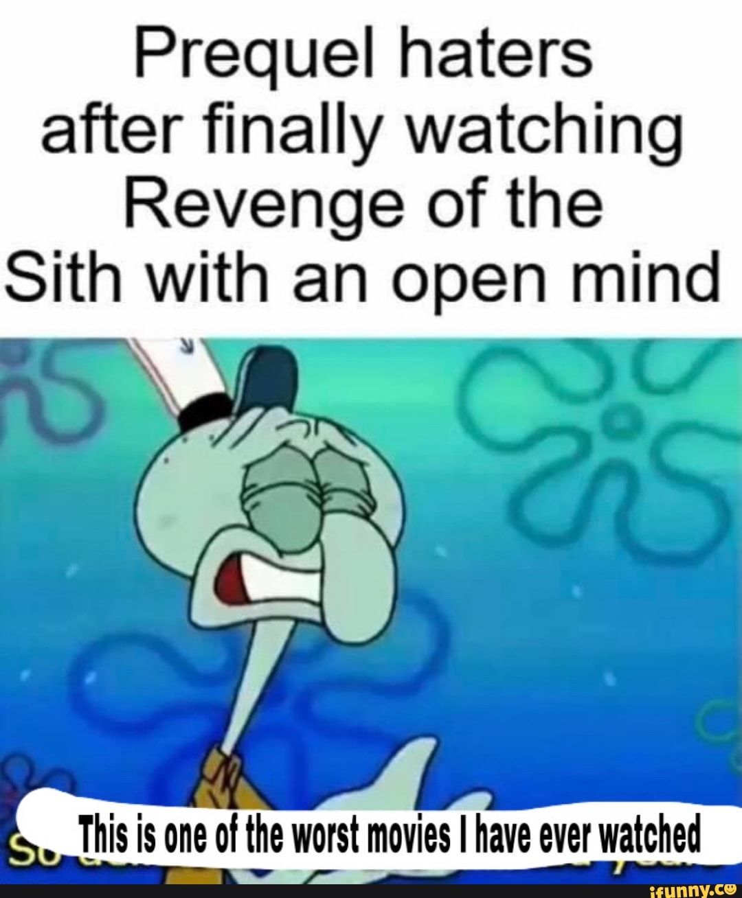 Prequel haters after finally watching
Revenge of the
Sith with an open mind
This is one of the worst movies have ever watched