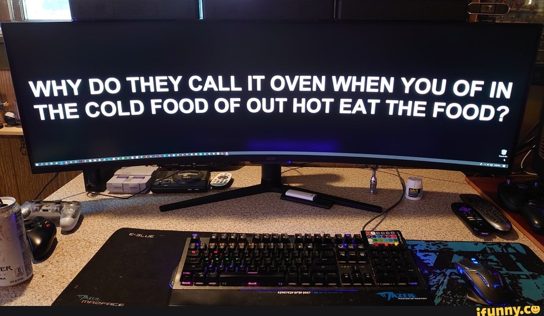 WHY DO THEY CALL IT OVEN WHEN YOU OF IN "I THE COLD FOOD OF OUT HOT EAT