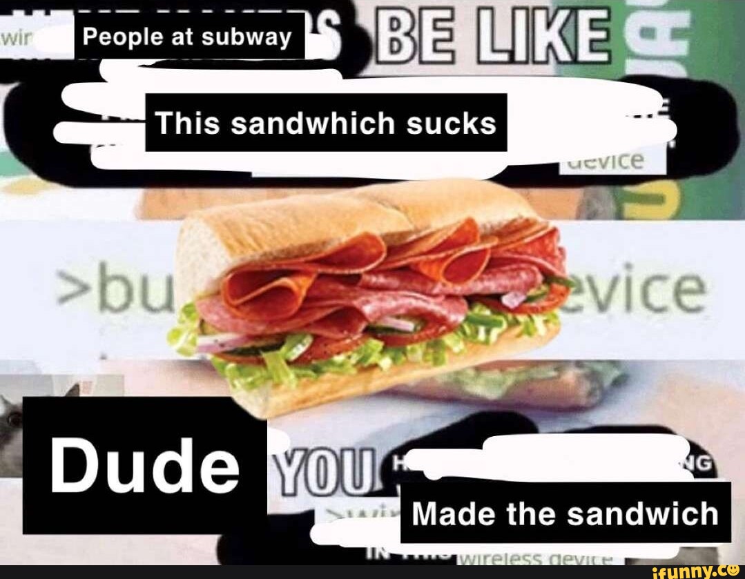 IPeop e at subway LIK This sandwhich sucks Dud Made the sandwich iFunny