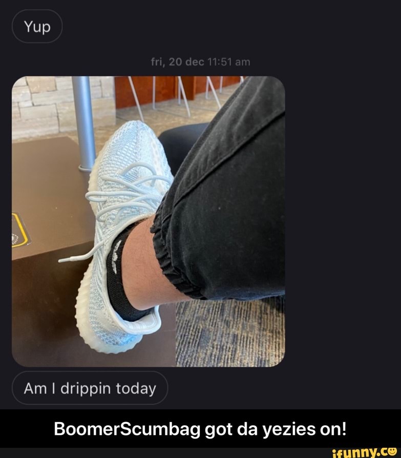 BoomerScumbag got da yezies on!