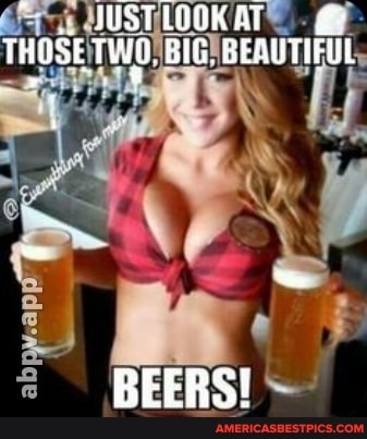 WUSTLOQK AT THOSE TWO. BIG. BEAUTITUL
BEERS!
