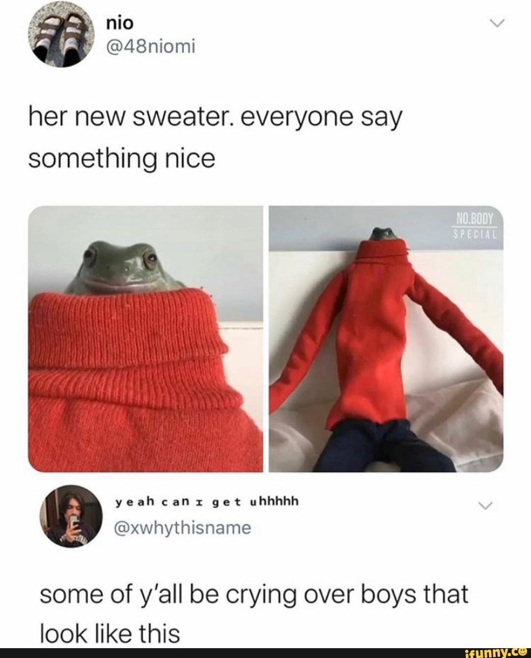 her new sweater. everyone say
something nice
some of y'all be crying over boys that
look like this