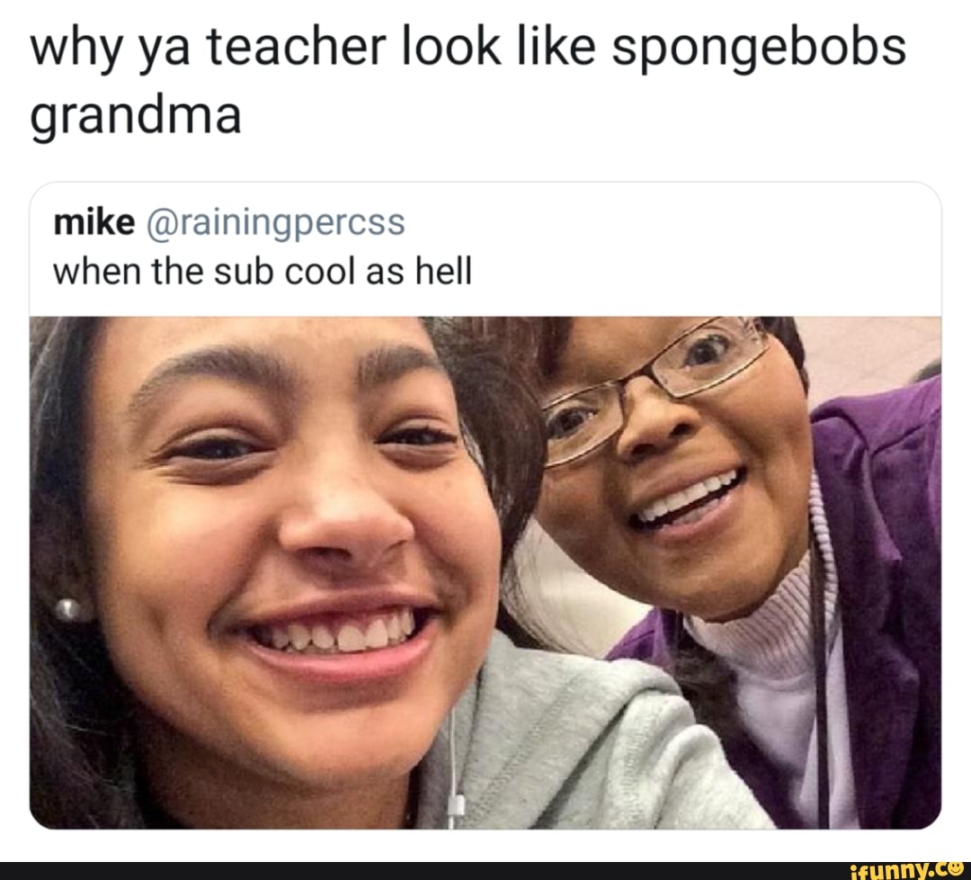 Why ya teacher look like spongebobs grandma mike @rainingpercss when ...