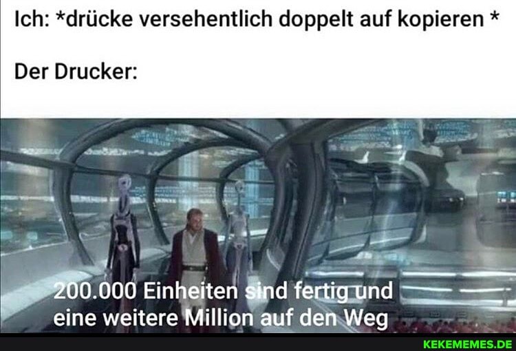 Ich: *drücke versehentlich doppelt auf kopieren *
Der Drucker:
.000 Einheiten sind fertigund
eina weitara Million auf den War