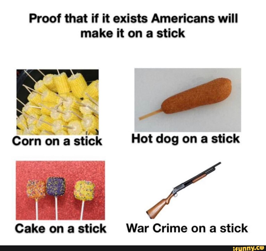 Proof that if it exists Americans will make it on a stick
Corn on a stick Hot dog on a stick
Cake on stick War Crime on stick