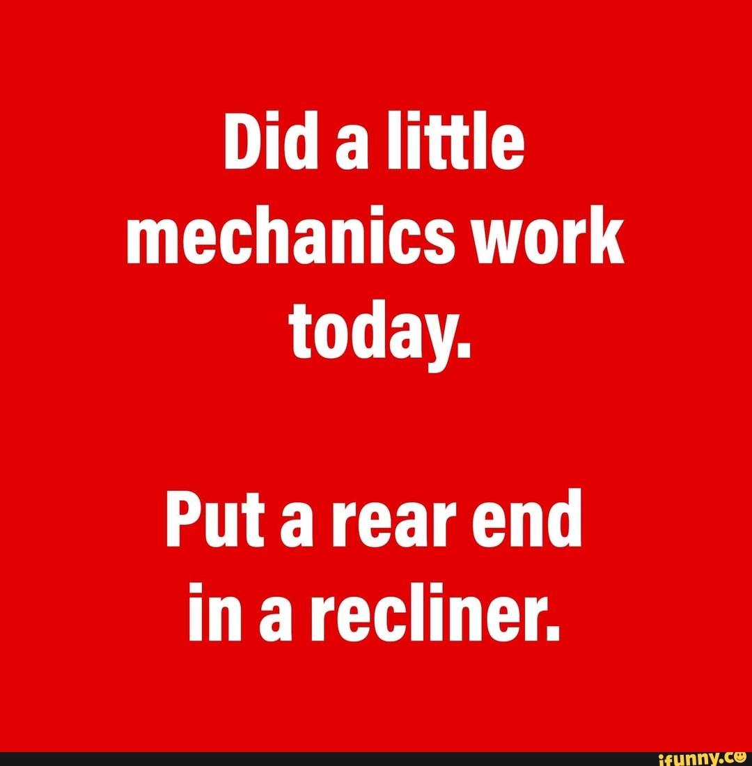 did-a-little-mechanics-work-today-put-a-rear-end-ina-recliner-ifunny