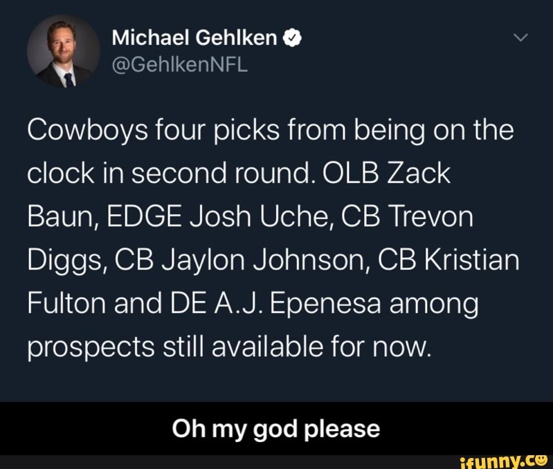 Cowboys four picks from being on the
clock in second round. OLB Zack
Baun, EDGE Josh Uche, CB Trevon
Diggs, CB Jaylon Johnson, CB Kristian
Fulton and DE A.J. Epenesa among
prospects still available for now.
Oh my god please - Oh my god please