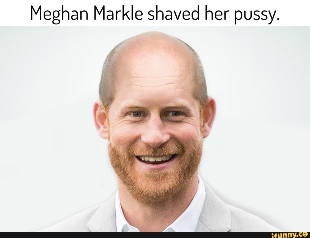 Meghan Markle shaved her pussy. - iFunny