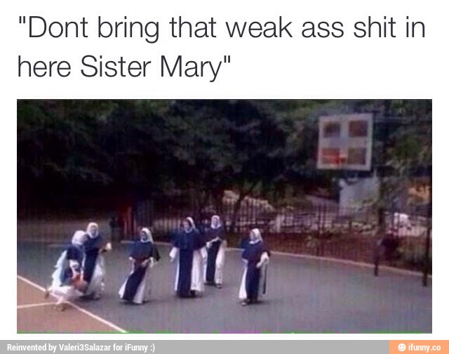 Dont Bring That Weak Ass Shit In Here Sister Mary IF