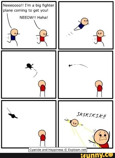 a big fighter
IN coming to get you!
[Cyanide and Happiness O Explosr