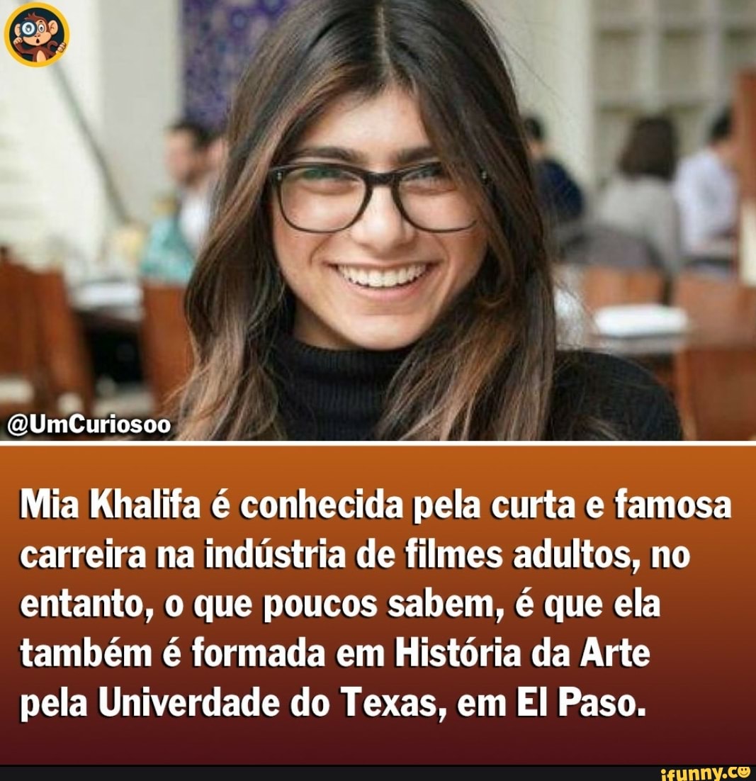 us
QUmCuriosoo
Mia Khalifa é conhecida pela curta e famosa carreira na indústria de filmes adultos, no entanto, o que poucos sabem, é que ela também é formada em História da Arte
pela Univerdade do Texas, em El Paso.